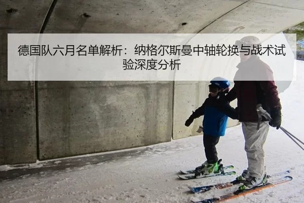 德国队六月名单解析：纳格尔斯曼中轴轮换与战术试验深度分析